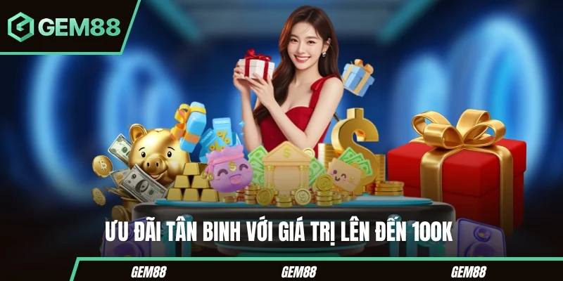 Ưu đãi tân binh với giá trị lên đến 100K